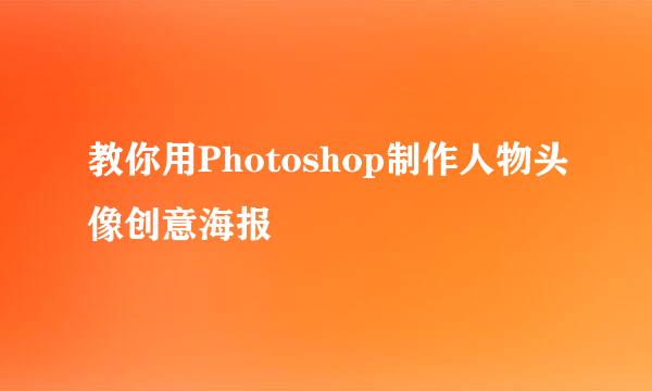 教你用Photoshop制作人物头像创意海报