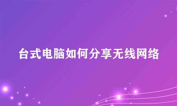 台式电脑如何分享无线网络