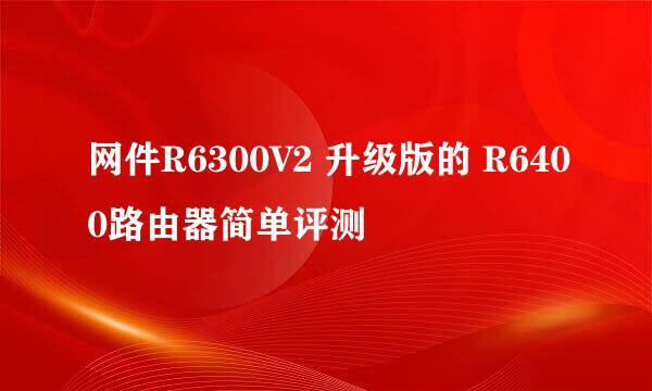网件R6300V2 升级版的 R6400路由器简单评测