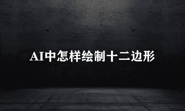 AI中怎样绘制十二边形