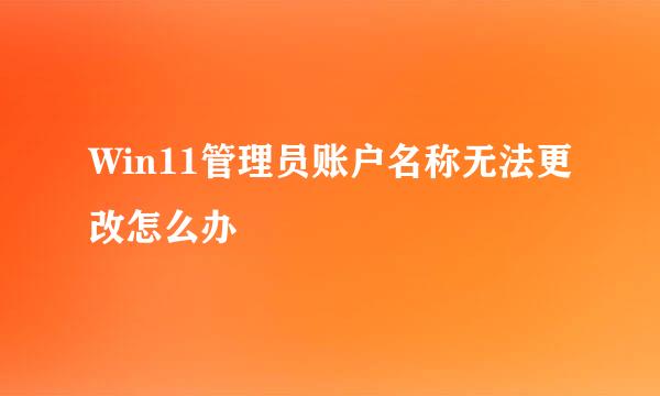 Win11管理员账户名称无法更改怎么办