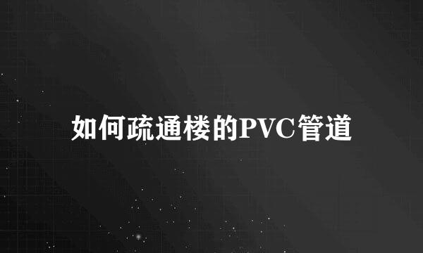 如何疏通楼的PVC管道