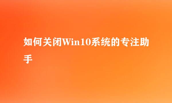 如何关闭Win10系统的专注助手