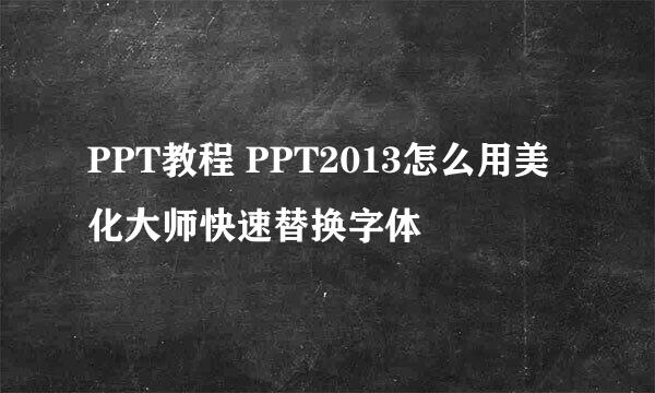 PPT教程 PPT2013怎么用美化大师快速替换字体