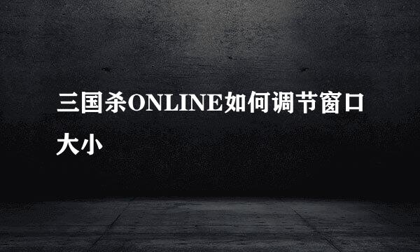 三国杀ONLINE如何调节窗口大小