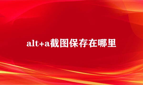 alt+a截图保存在哪里