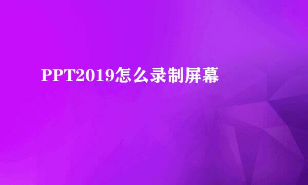 PPT2019怎么录制屏幕