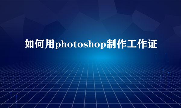 如何用photoshop制作工作证