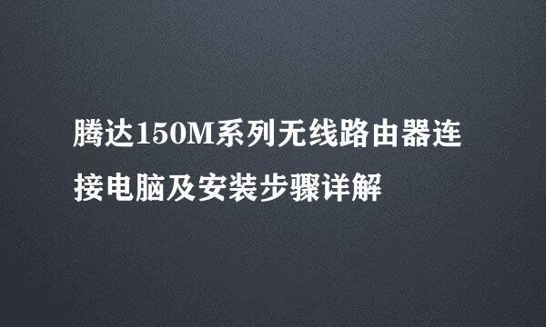 腾达150M系列无线路由器连接电脑及安装步骤详解