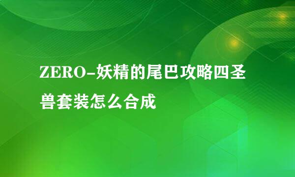 ZERO-妖精的尾巴攻略四圣兽套装怎么合成