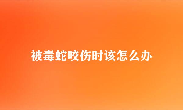 被毒蛇咬伤时该怎么办