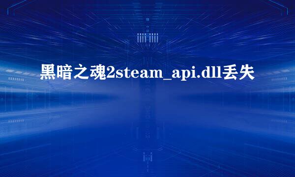 黑暗之魂2steam_api.dll丢失