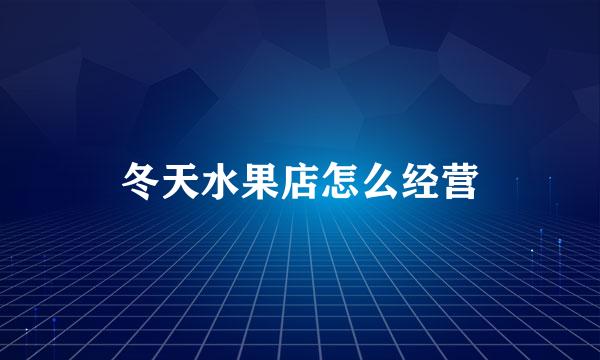 冬天水果店怎么经营