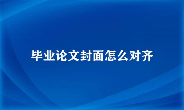 毕业论文封面怎么对齐