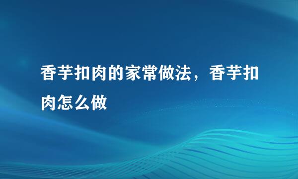 香芋扣肉的家常做法，香芋扣肉怎么做