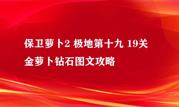 保卫萝卜2 极地第十九 19关金萝卜钻石图文攻略