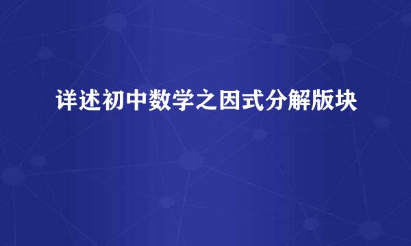 详述初中数学之因式分解版块