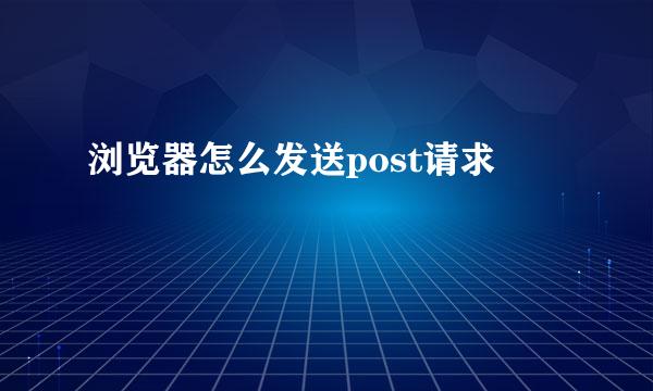 浏览器怎么发送post请求