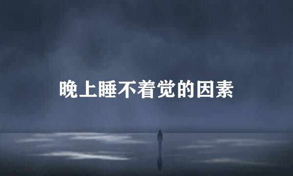 晚上睡不着觉的因素