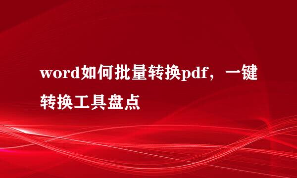 word如何批量转换pdf，一键转换工具盘点