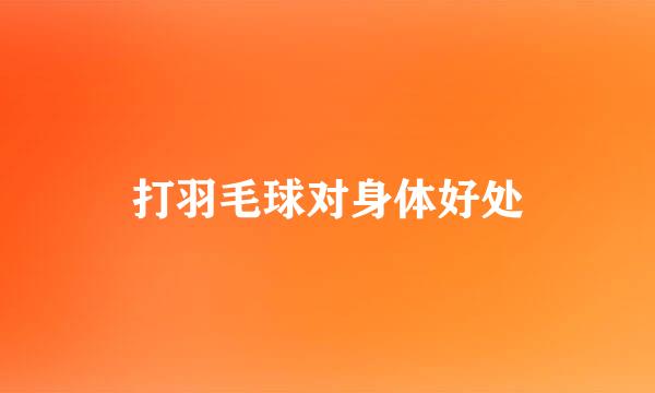 打羽毛球对身体好处