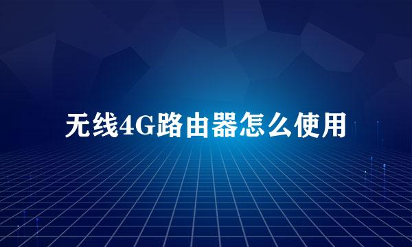 无线4G路由器怎么使用