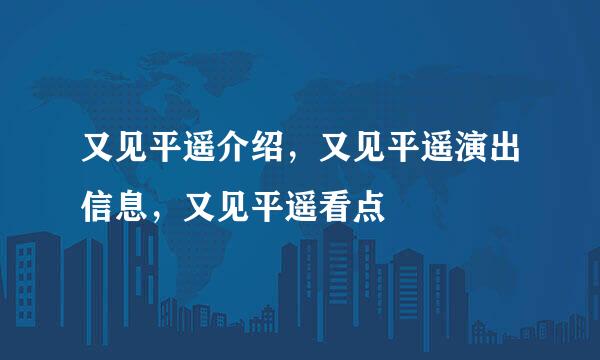又见平遥介绍，又见平遥演出信息，又见平遥看点