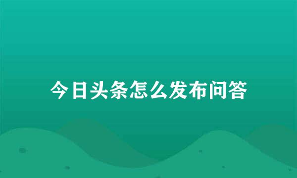 今日头条怎么发布问答