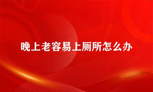 晚上老容易上厕所怎么办