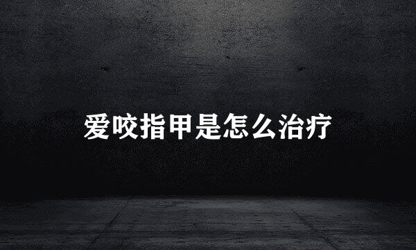 爱咬指甲是怎么治疗