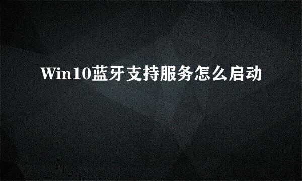 Win10蓝牙支持服务怎么启动