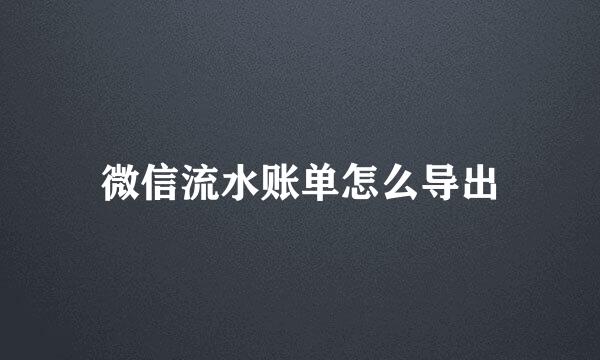 微信流水账单怎么导出