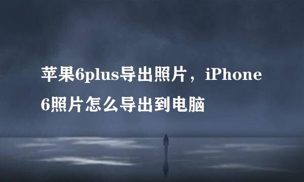 苹果6plus导出照片，iPhone6照片怎么导出到电脑