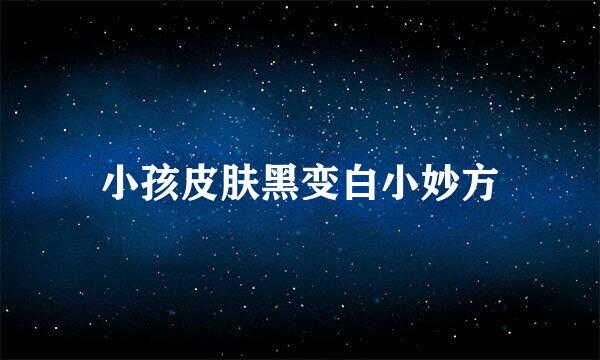 小孩皮肤黑变白小妙方