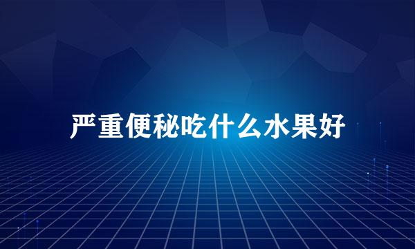 严重便秘吃什么水果好