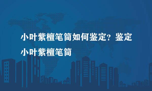 小叶紫檀笔筒如何鉴定？鉴定小叶紫檀笔筒