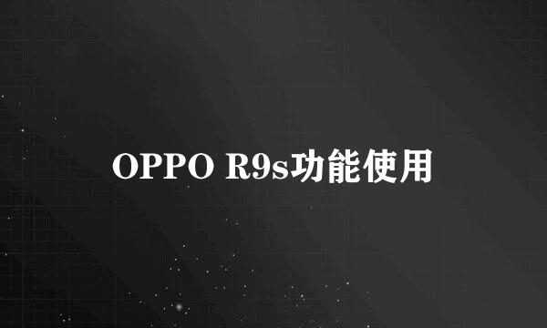 OPPO R9s功能使用