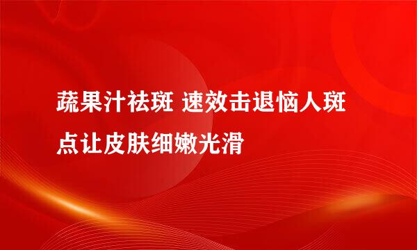 蔬果汁祛斑 速效击退恼人斑点让皮肤细嫩光滑