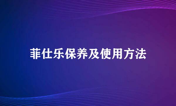 菲仕乐保养及使用方法