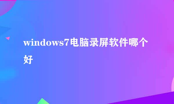 windows7电脑录屏软件哪个好