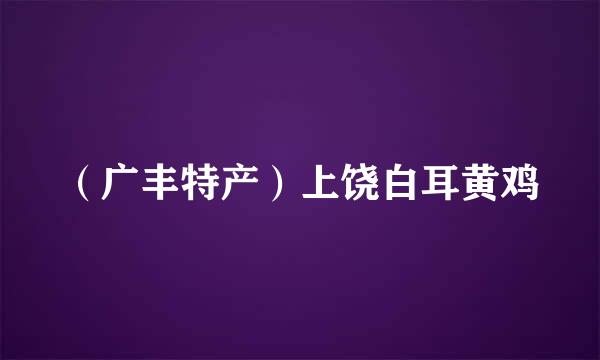 （广丰特产）上饶白耳黄鸡