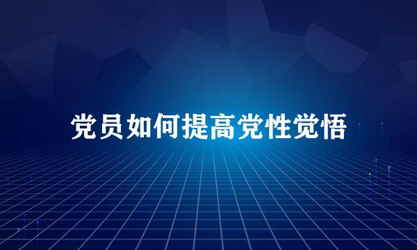 党员如何提高党性觉悟