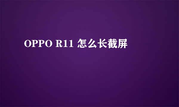 OPPO R11 怎么长截屏