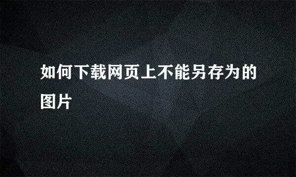 如何下载网页上不能另存为的图片