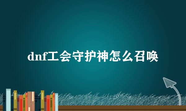 dnf工会守护神怎么召唤