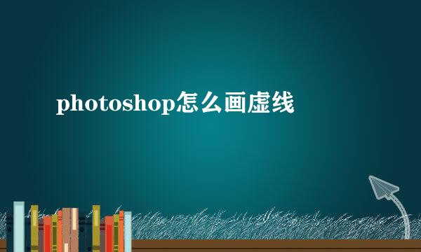 photoshop怎么画虚线