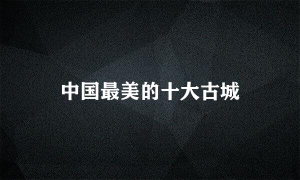 中国最美的十大古城