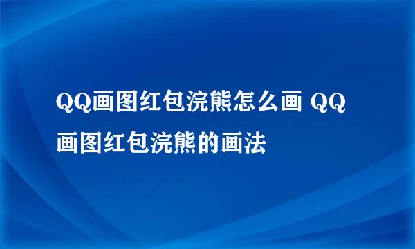 QQ画图红包浣熊怎么画 QQ画图红包浣熊的画法
