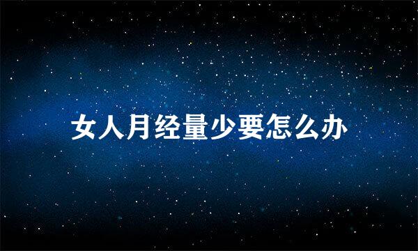 女人月经量少要怎么办
