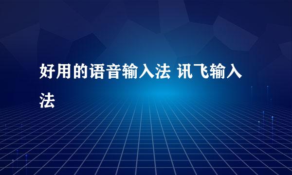 好用的语音输入法 讯飞输入法